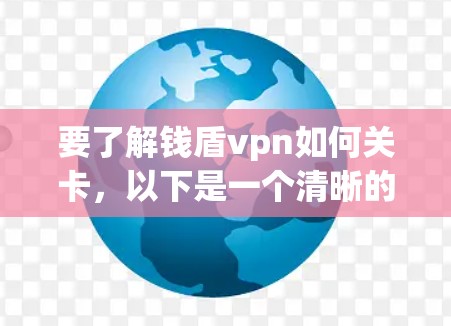 要了解钱盾vpn如何关卡,以下是一个清晰的指南