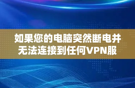 如果您的电脑突然断电并无法连接到任何VPN服务器,以下是一些可能的解决方案