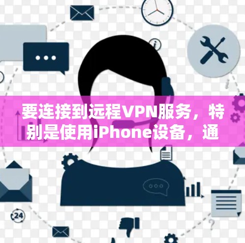 要连接到远程VPN服务,特别是使用iPhone设备,通常需要以下步骤和方法