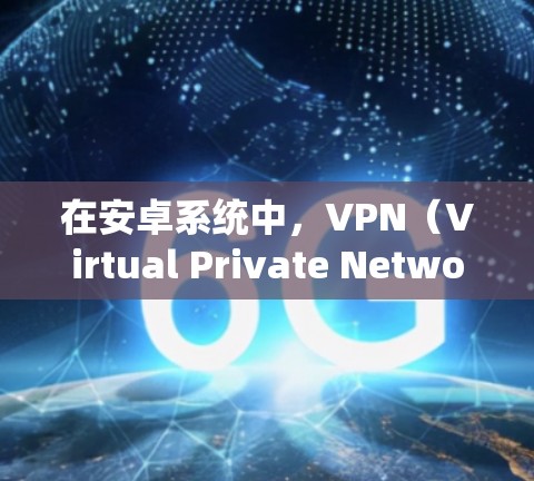 在安卓系统中,VPN(Virtual Private Network)是通过第三方软件实现身份保护和数据加密的网络服务。以下是几个在安卓中表现较好的VPN软件,供你参考
