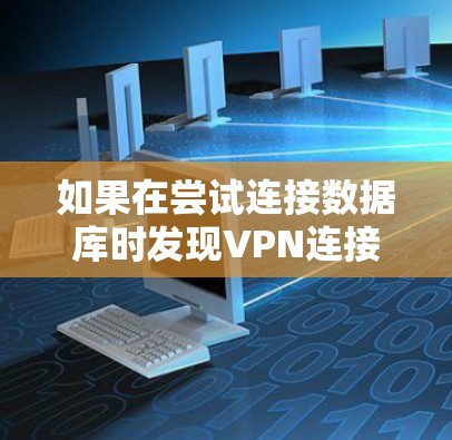 如果在尝试连接数据库时发现VPN连接不上，可以按照以下步骤进行排查和解决
