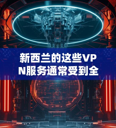 新西兰的这些VPN服务通常受到全球用户和网络公司的认可，尤其是针对国际用户的国际VPN服务。如果你正在寻找国际VPN解决方案，新西兰的这些服务是非常可靠的