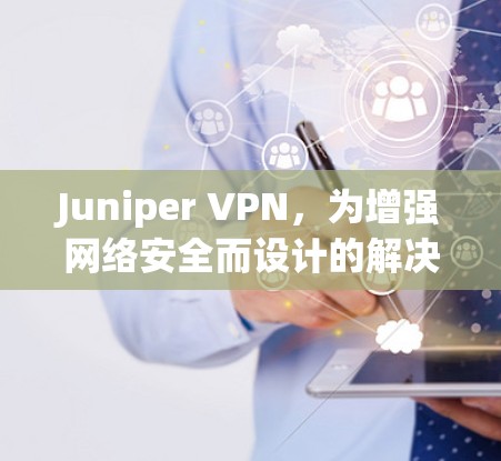 Juniper VPN,为增强网络安全而设计的解决方案