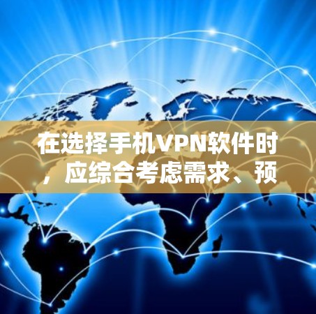 在选择手机VPN软件时，应综合考虑需求、预算、安全性和兼容性等多方面因素。以下是一些推荐的VPN软件，按照不同的需求和服务进行分类