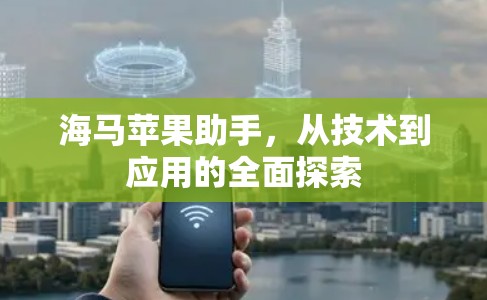 海马苹果助手,从技术到应用的全面探索