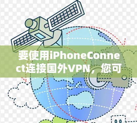要使用iPhoneConnect连接国外VPN，您可以按照以下步骤操作