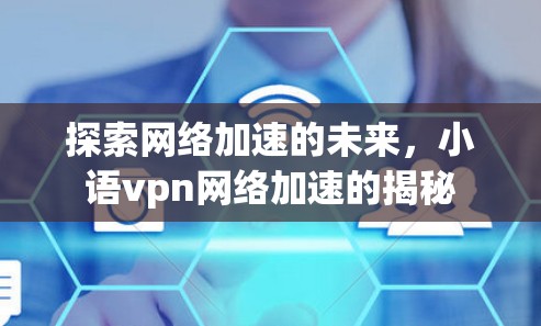 探索网络加速的未来，小语vpn网络加速的揭秘