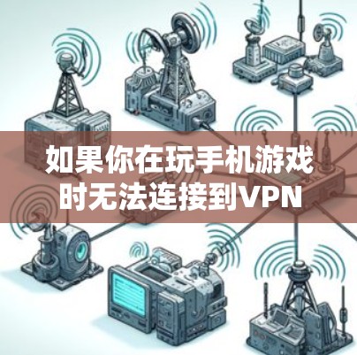 如果你在玩手机游戏时无法连接到VPN,以下是一些可能的解决方法