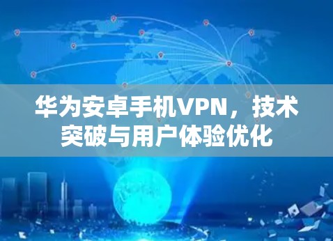 华为安卓手机VPN,技术突破与用户体验优化