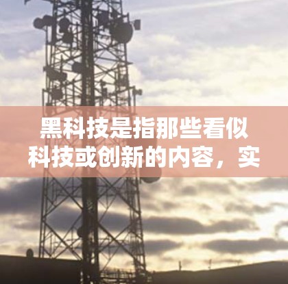 黑科技是指那些看似科技或创新的内容，实际上可能隐藏着独特的技术或设计。以下是对黑科技的一个逐步解释