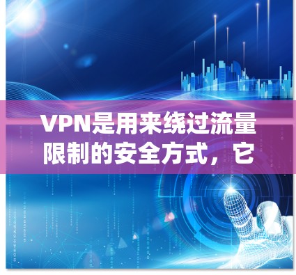 VPN是用来绕过流量限制的安全方式,它本身并不直接导致流量的消耗。VPN的使用主要是为了减少不必要的流量,比如从中国的移动网络进入其他国家的网络,从而避免流量被限制