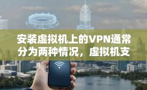 安装虚拟机上的VPN通常分为两种情况,虚拟机支持VPN和虚拟机不支持VPN。以下是一个清晰的步骤指南,适用于虚拟机支持VPN的情况