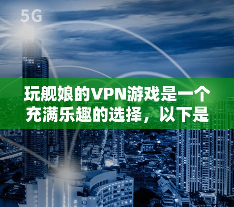 玩舰娘的VPN游戏是一个充满乐趣的选择,以下是详细的步骤和建议