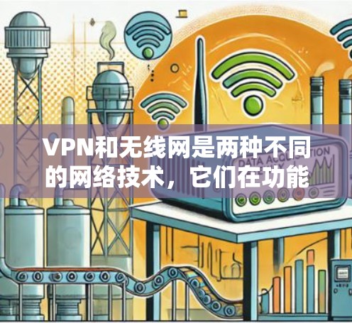 VPN和无线网是两种不同的网络技术,它们在功能、用途和使用场景上有所不同。以下是它们的主要区别