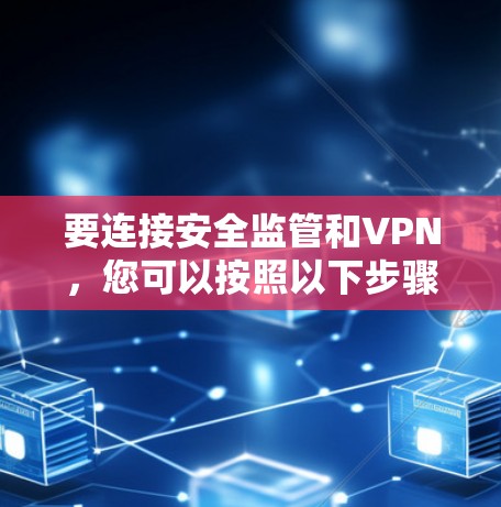 要连接安全监管和VPN,您可以按照以下步骤进行