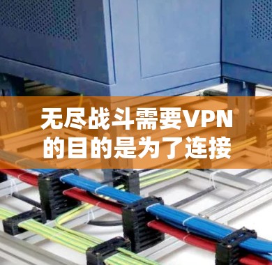 无尽战斗需要VPN的目的是为了连接多台设备,进行实时视频通话、语音交流、文件传输和游戏互动。以下是一些VPN推荐,满足无尽战斗的需求
