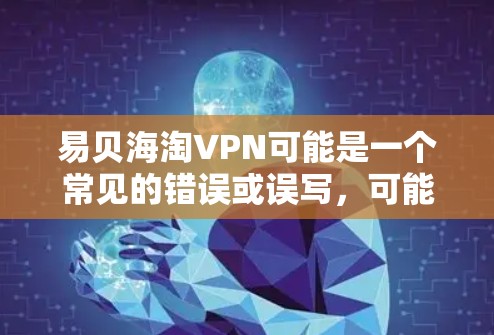 易贝海淘VPN可能是一个常见的错误或误写,可能指的应该是易贝网(易贝网是著名的 VPN 服务提供商)如果您是指易贝网的VPN服务,以下是关于如何使用和购买易贝网VPN的步骤