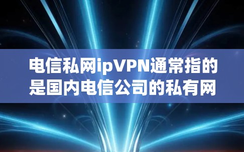 电信私网ipVPN通常指的是国内电信公司的私有网络VPN服务。这种服务通常通过私有网络设备进行,旨在提供安全可靠的VPN连接,满足用户在数据安全和隐私保护方面的需求。以下是一些关键点