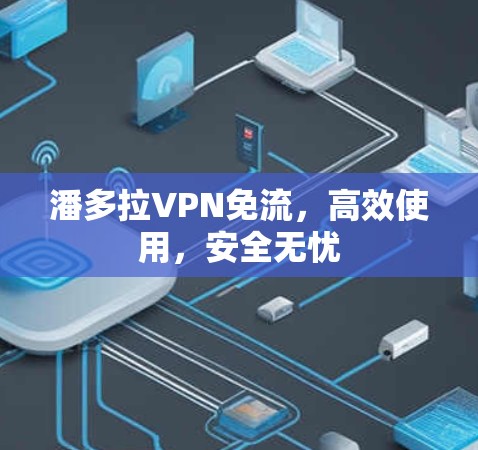 潘多拉VPN免流,高效使用,安全无忧