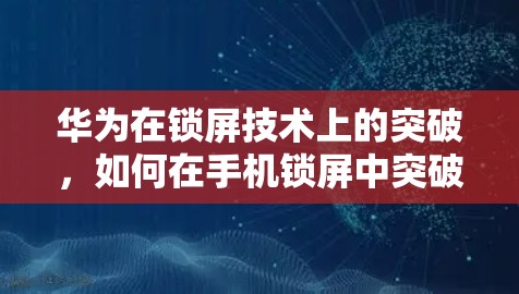 华为在锁屏技术上的突破,如何在手机锁屏中突破VPN防护