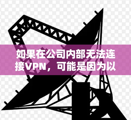 如果在公司内部无法连接VPN,可能是因为以下原因