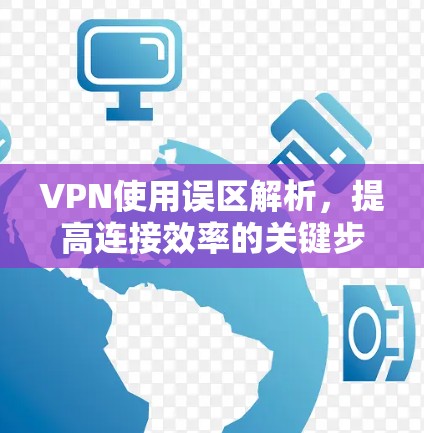 VPN使用误区解析,提高连接效率的关键步骤