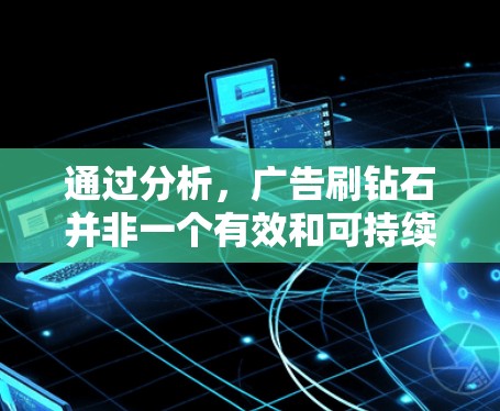 通过分析,广告刷钻石并非一个有效和可持续的商业策略,主要由于以下原因
