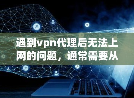 遇到vpn代理后无法上网的问题,通常需要从多个角度排查原因。以下是一些可能的解决方案和建议