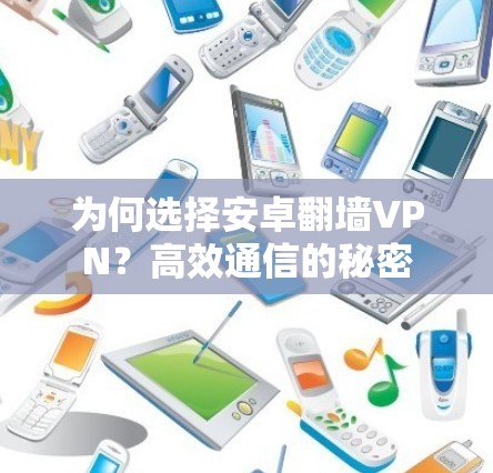 为何选择安卓翻墙VPN？高效通信的秘密