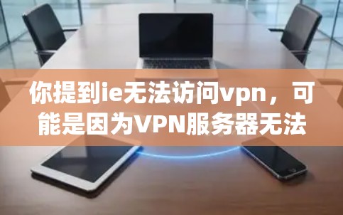 你提到ie无法访问vpn,可能是因为VPN服务器无法访问您的IE浏览器。这种情况通常是因为IE浏览器和VPN服务器的兼容性问题。以下是一些可能的解决方案