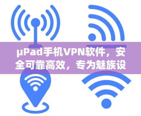 μPad手机VPN软件,安全可靠高效,专为魅族设计