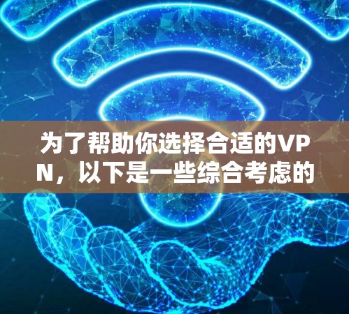 为了帮助你选择合适的VPN,以下是一些综合考虑的因素和推荐