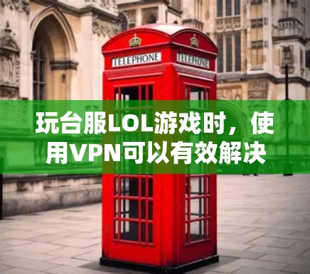 玩台服LOL游戏时，使用VPN可以有效解决连接问题，尤其是在国际服务器方面。以下是使用VPN进行台服LOL游戏的步骤和建议