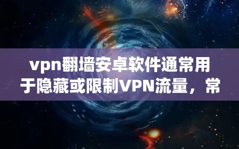 vpn翻墙安卓软件通常用于隐藏或限制VPN流量,常见于安全、隐私和流量控制等领域。以下是几种推荐的软件