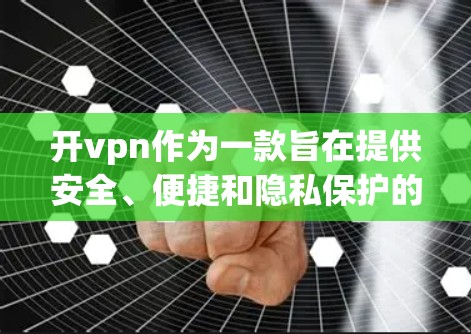 开vpn作为一款旨在提供安全、便捷和隐私保护的VPN工具，显著地提升了用户在远程访问和数据共享方面的体验。以下是对开vpn的详细分析