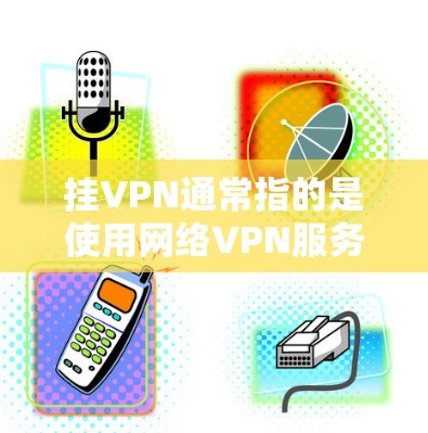 挂VPN通常指的是使用网络VPN服务来连接到外部网络，而不是直接挂到上外网。如果您的问题是如何挂VPN到上外网，那么以下步骤可以提供帮助