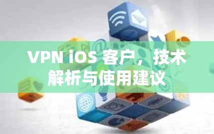 VPN iOS 客户,技术解析与使用建议