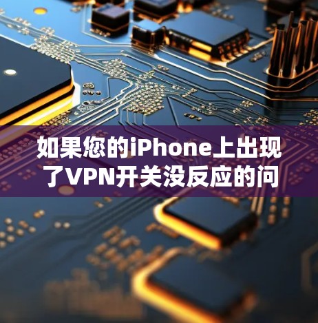 如果您的iPhone上出现了VPN开关没反应的问题，可能是由于以下原因