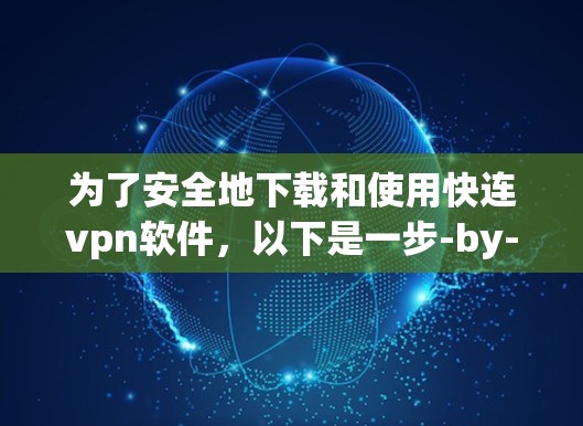 为了安全地下载和使用快连vpn软件,以下是一步-by-step的指南