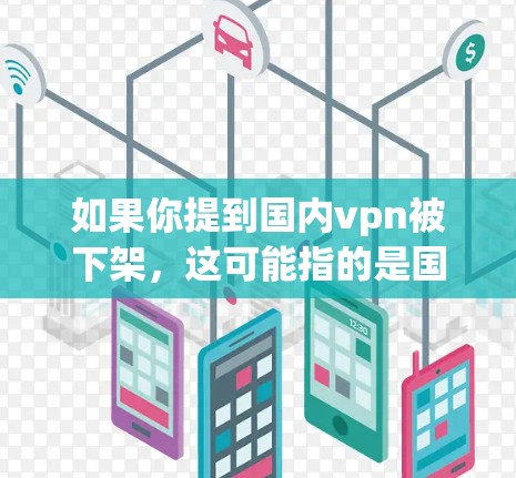 如果你提到国内vpn被下架，这可能指的是国内使用VPN服务后被平台下架的情况。以下是一些可能的原因和解决方案