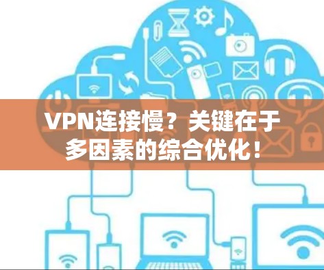 VPN连接慢？关键在于多因素的综合优化！