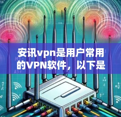 安讯vpn是用户常用的VPN软件,以下是详细的使用步骤