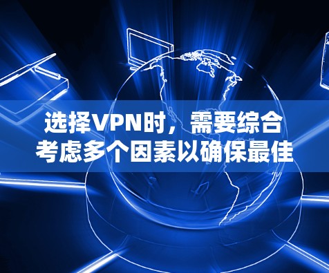 选择VPN时,需要综合考虑多个因素以确保最佳的安全性和用户体验。以下是一个清晰的指南,帮助你做出决策