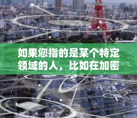 如果您指的是某个特定领域的人,比如在加密货币圈、网络安全或数据隐私领域的人士,他们可能会有独特的见解或贡献。以下是一些可能的相关人物