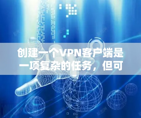 创建一个VPN客户端是一项复杂的任务,但可以通过简单易懂的步骤来实现。以下是一些基本的步骤指南,帮助你创建一个VPN客户端