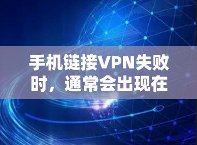 手机链接VPN失败时,通常会出现在以下几种常见问题中