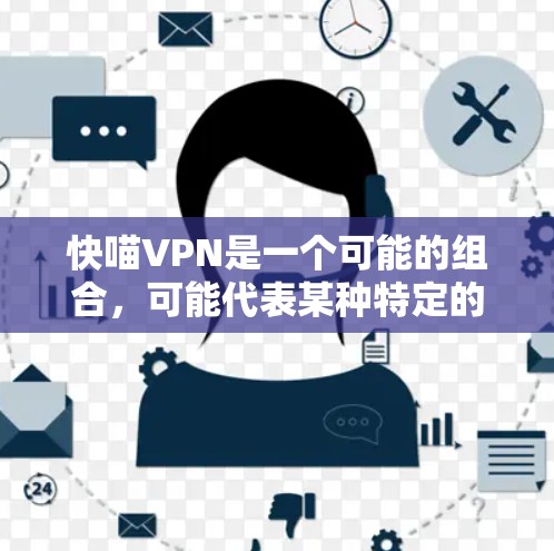 快喵VPN是一个可能的组合,可能代表某种特定的VPN服务,但缺乏足够的信息来确定其具体含义。以下是对喵 VPN和快喵VPN的详细分析