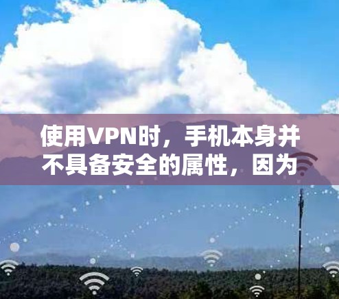 使用VPN时,手机本身并不具备安全的属性,因为手机的环境、设备性能和隐私保护机制都有助于降低VPN的安全性。以下是一些关键点,可以帮助你更好地理解使用VPN时的注意事项