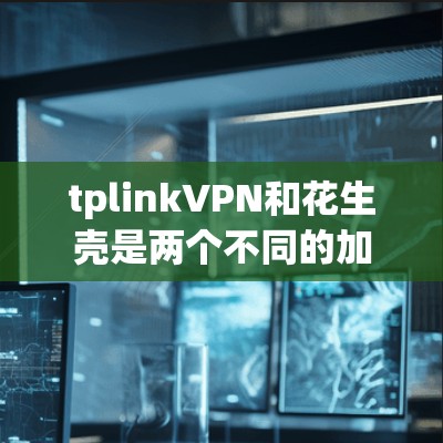 tplinkVPN和花生壳是两个不同的加密技术,用于保护数据和通信安全。以下是对这两个工具的详细介绍