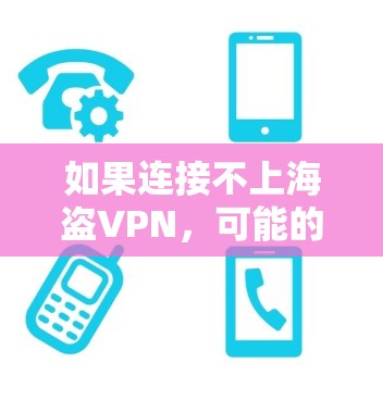 如果连接不上海盗VPN,可能的原因包括网络不稳定、服务器非法、配置问题、服务器非法以及安全风险。以下是逐步的解决方案